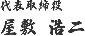 代表取締役　屋敷 浩二